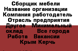 Сборщик мебели › Название организации ­ Компания-работодатель › Отрасль предприятия ­ Другое › Минимальный оклад ­ 1 - Все города Работа » Вакансии   . Крым,Керчь